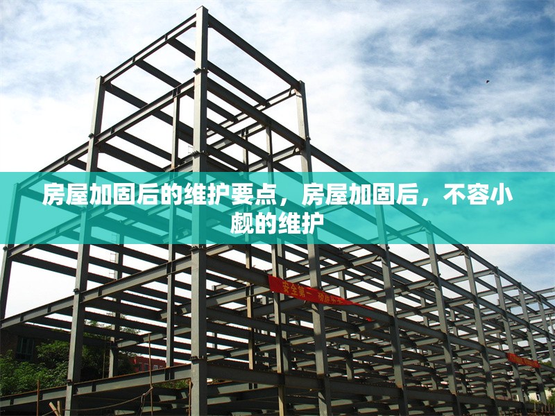 房屋加固后的維護要點，房屋加固后，不容小覷的維護