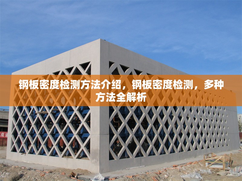 鋼板密度檢測方法介紹，鋼板密度檢測，多種方法全解析