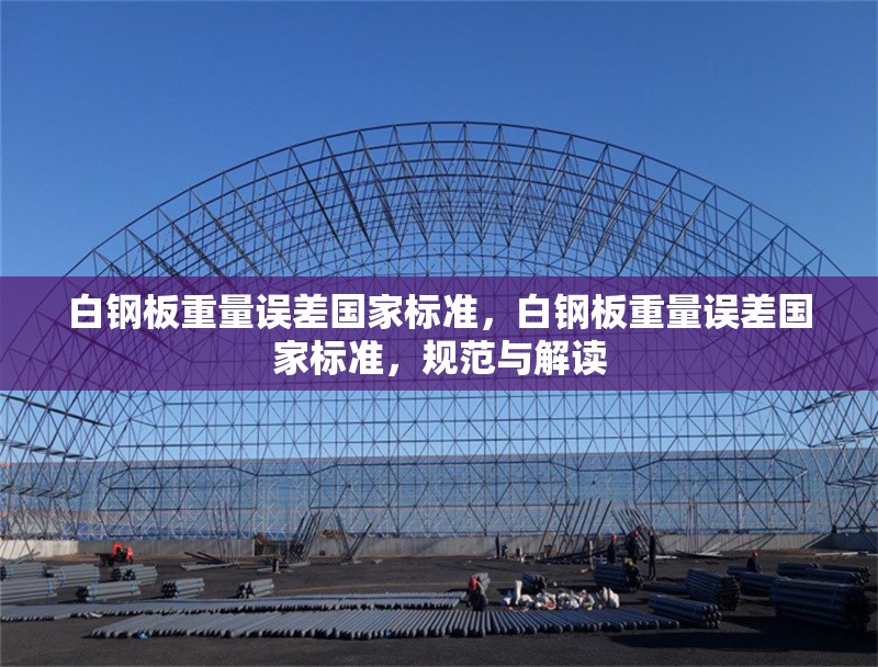 白鋼板重量誤差國家標準，白鋼板重量誤差國家標準，規(guī)范與解讀