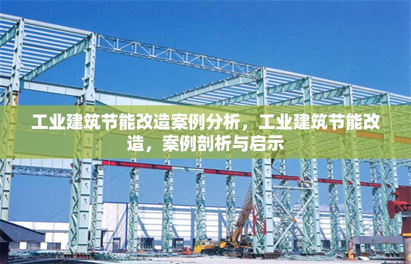 工業(yè)建筑節(jié)能改造案例分析，工業(yè)建筑節(jié)能改造，案例剖析與啟示