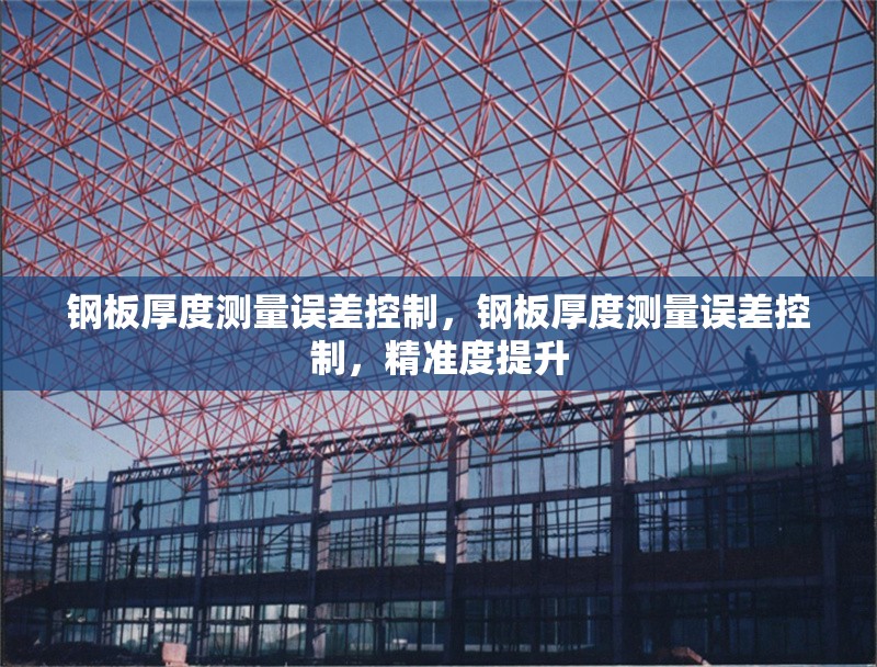 鋼板厚度測(cè)量誤差控制，鋼板厚度測(cè)量誤差控制，精準(zhǔn)度提升 行業(yè)新聞 第7張