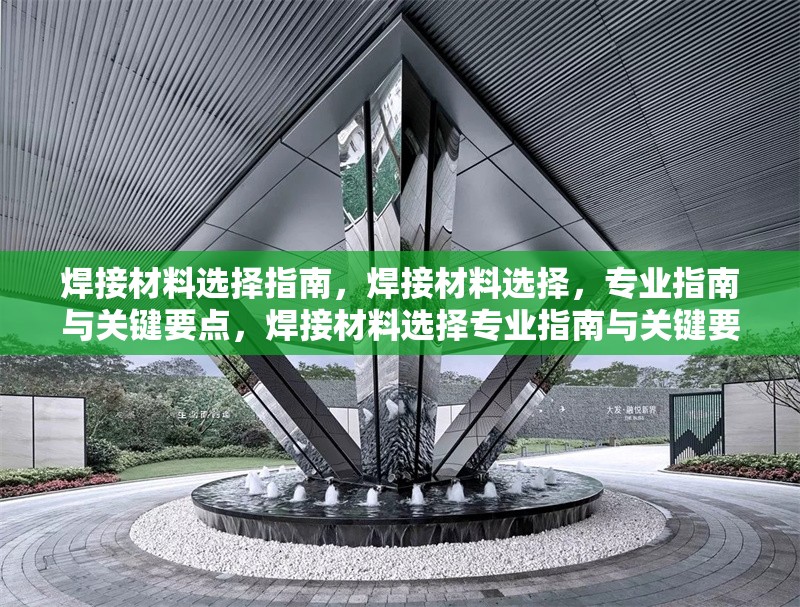 焊接材料選擇指南，焊接材料選擇，專業(yè)指南與關(guān)鍵要點(diǎn)，焊接材料選擇專業(yè)指南與關(guān)鍵要點(diǎn) 行業(yè)新聞 第7張