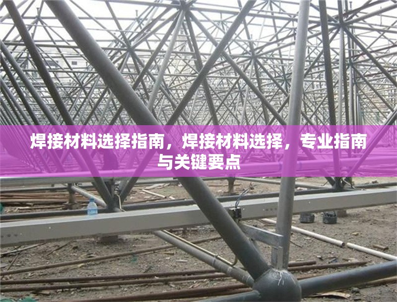焊接材料選擇指南，焊接材料選擇，專業(yè)指南與關(guān)鍵要點(diǎn)，焊接材料選擇專業(yè)指南與關(guān)鍵要點(diǎn) 行業(yè)新聞 第6張
