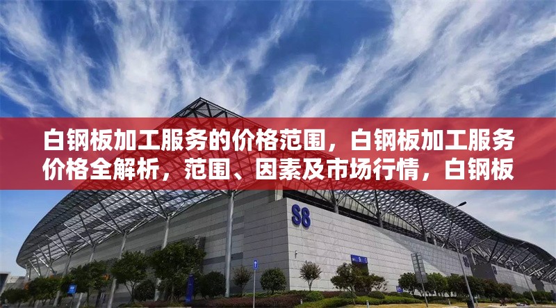 白鋼板加工服務(wù)的價(jià)格范圍，白鋼板加工服務(wù)價(jià)格全解析，范圍、因素及市場行情，白鋼板加工服務(wù)價(jià)格全解析，范圍、影響因素及市場行情
