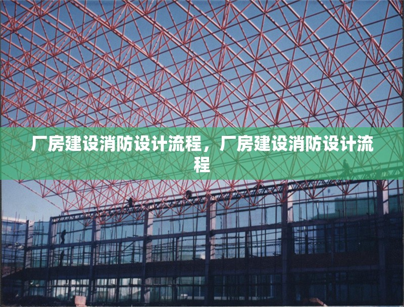 廠房建設(shè)消防設(shè)計(jì)流程，廠房建設(shè)消防設(shè)計(jì)流程