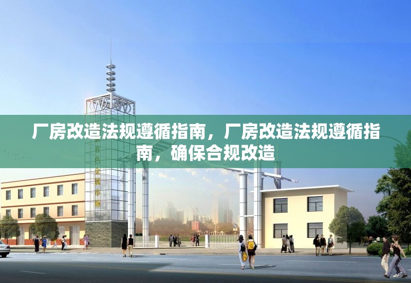 廠房改造法規(guī)遵循指南，廠房改造法規(guī)遵循指南，確保合規(guī)改造