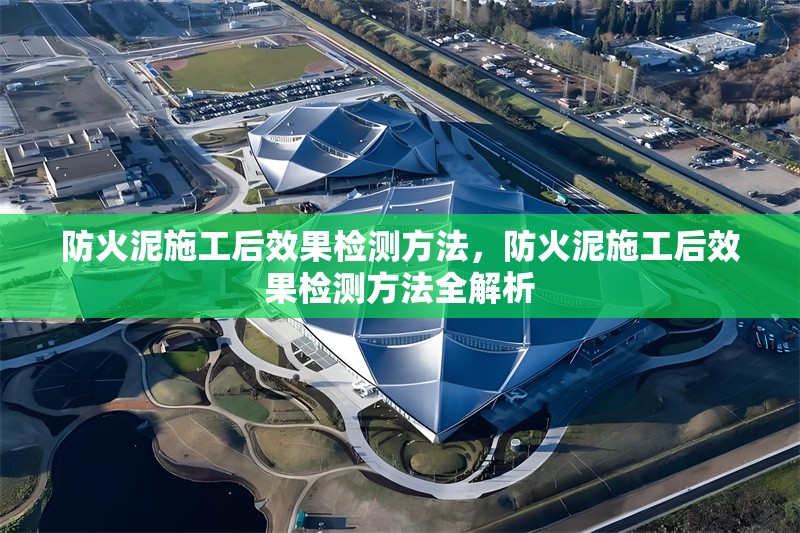 防火泥施工后效果檢測方法，防火泥施工后效果檢測方法全解析 行業(yè)新聞 第7張