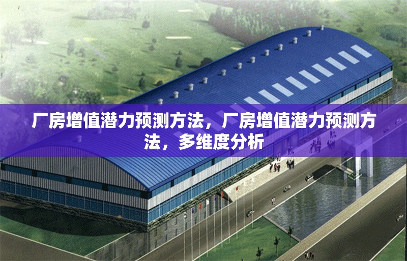 廠房增值潛力預(yù)測(cè)方法，廠房增值潛力預(yù)測(cè)方法，多維度分析