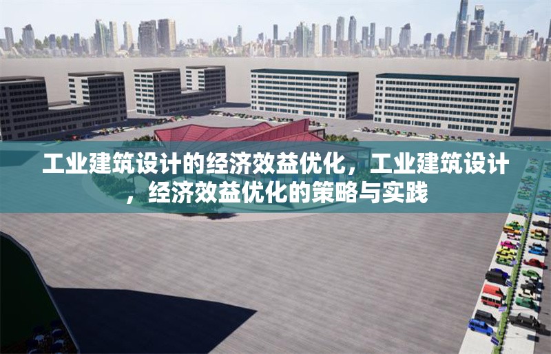 工業(yè)建筑設(shè)計(jì)的經(jīng)濟(jì)效益優(yōu)化，工業(yè)建筑設(shè)計(jì)，經(jīng)濟(jì)效益優(yōu)化的策略與實(shí)踐