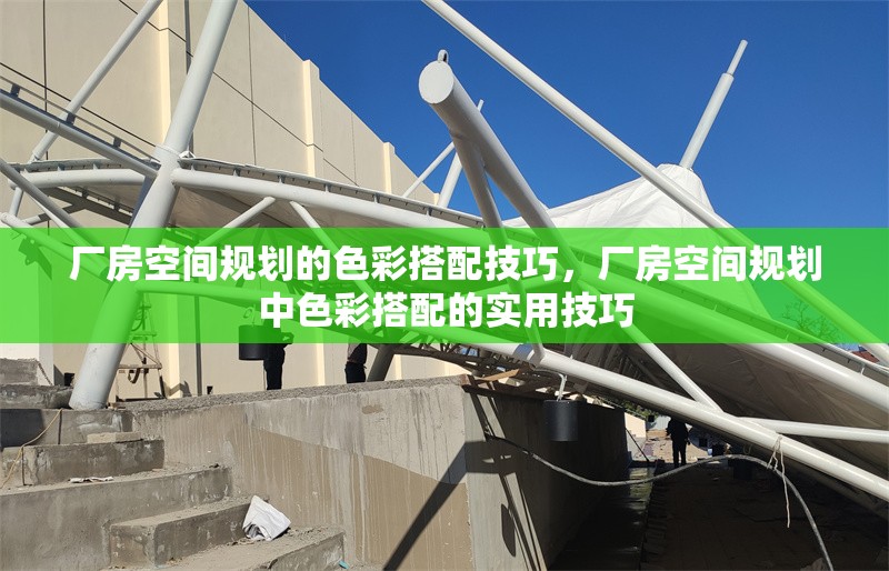 廠房空間規(guī)劃的色彩搭配技巧，廠房空間規(guī)劃中色彩搭配的實(shí)用技巧