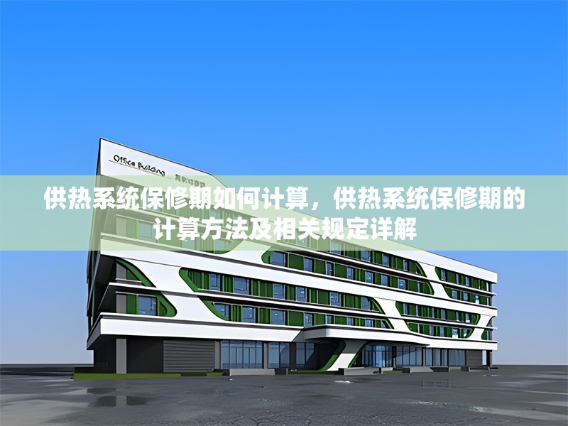 供熱系統(tǒng)保修期如何計(jì)算，供熱系統(tǒng)保修期的計(jì)算方法及相關(guān)規(guī)定詳解