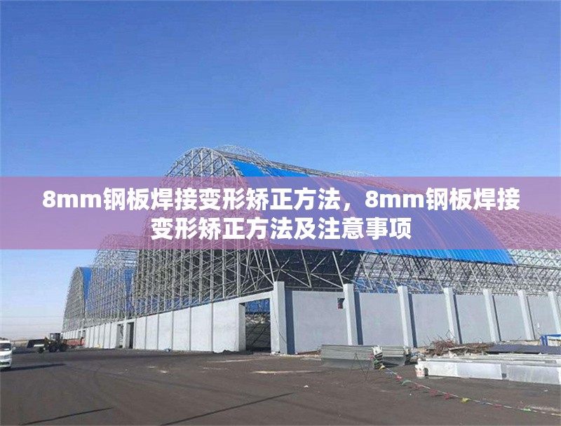 8mm鋼板焊接變形矯正方法，8mm鋼板焊接變形矯正方法及注意事項 行業(yè)新聞 第1張
