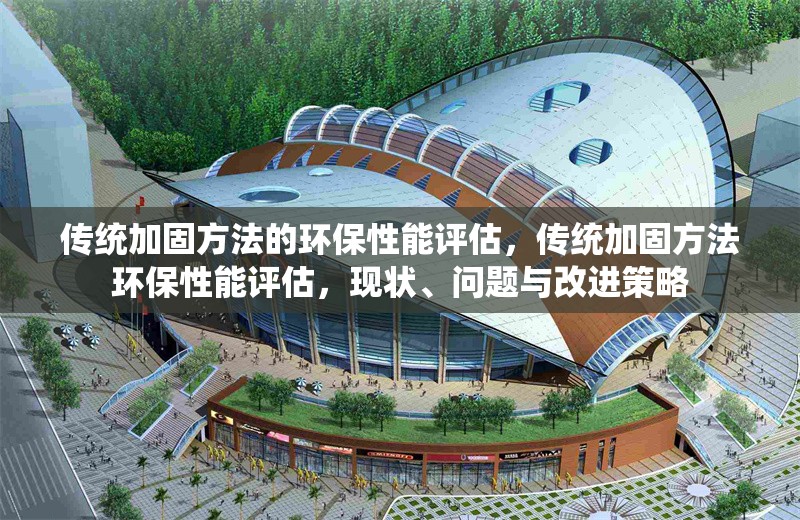 傳統(tǒng)加固方法的環(huán)保性能評估，傳統(tǒng)加固方法環(huán)保性能評估，現(xiàn)狀、問題與改進(jìn)策略