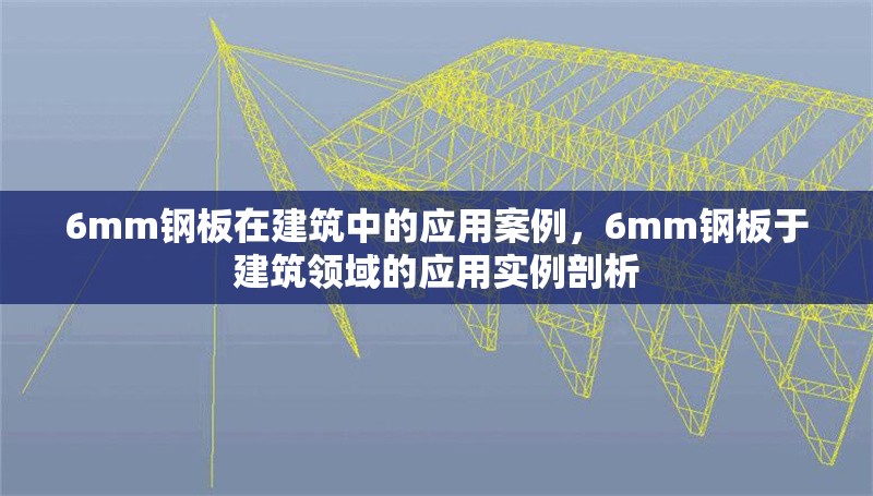 6mm鋼板在建筑中的應(yīng)用案例，6mm鋼板于建筑領(lǐng)域的應(yīng)用實(shí)例剖析
