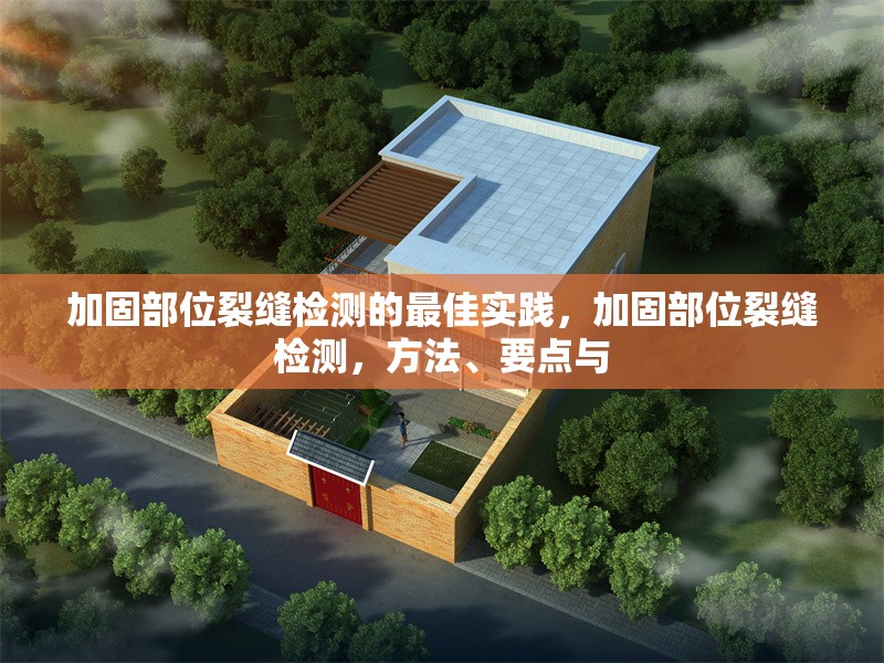 加固部位裂縫檢測的最佳實(shí)踐，加固部位裂縫檢測，方法、要點(diǎn)與