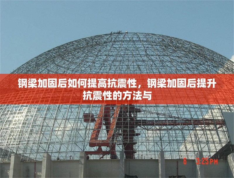 鋼梁加固后如何提高抗震性，鋼梁加固后提升抗震性的方法與