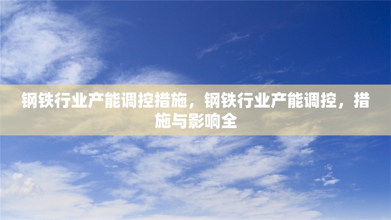 鋼鐵行業(yè)產(chǎn)能調(diào)控措施，鋼鐵行業(yè)產(chǎn)能調(diào)控，措施與影響全 行業(yè)新聞 第6張