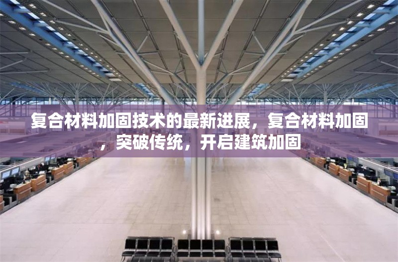 復(fù)合材料加固技術(shù)的最新進(jìn)展，復(fù)合材料加固，突破傳統(tǒng)，開啟建筑加固 行業(yè)新聞 第6張