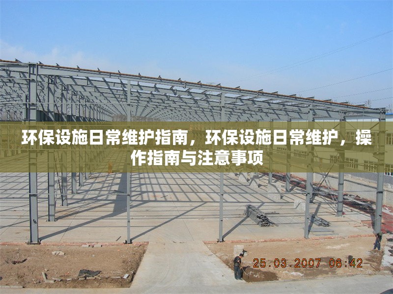 環(huán)保設(shè)施日常維護(hù)指南，環(huán)保設(shè)施日常維護(hù)，操作指南與注意事項(xiàng) 行業(yè)新聞 第1張