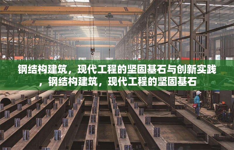 鋼結(jié)構(gòu)建筑，現(xiàn)代工程的堅固基石與創(chuàng)新實踐，鋼結(jié)構(gòu)建筑，現(xiàn)代工程的堅固基石