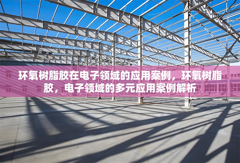 環(huán)氧樹脂膠在電子領(lǐng)域的應(yīng)用案例，環(huán)氧樹脂膠，電子領(lǐng)域的多元應(yīng)用案例解析