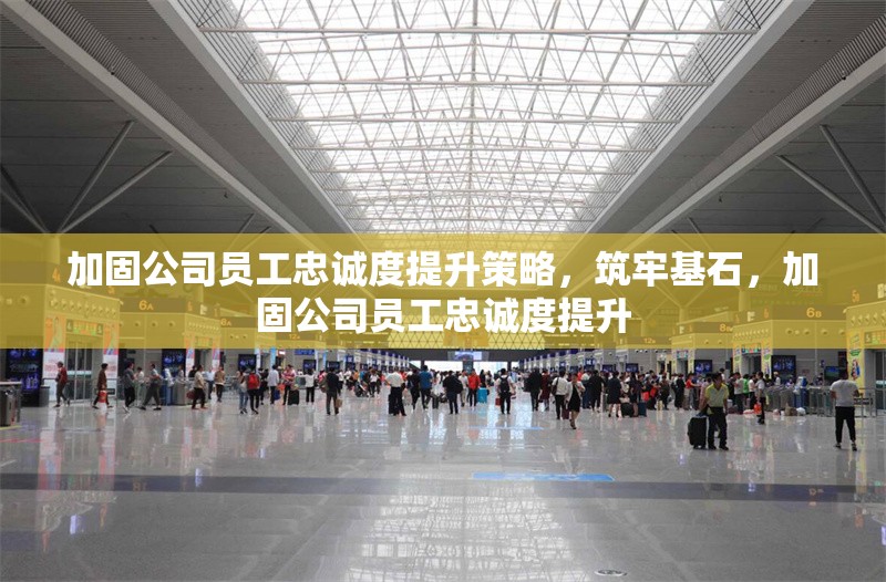 加固公司員工忠誠(chéng)度提升策略，筑牢基石，加固公司員工忠誠(chéng)度提升 行業(yè)新聞 第1張