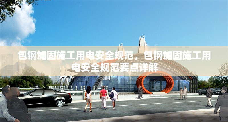 包鋼加固施工用電安全規(guī)范，包鋼加固施工用電安全規(guī)范要點(diǎn)詳解 行業(yè)新聞 第6張