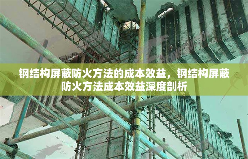 鋼結(jié)構(gòu)屏蔽防火方法的成本效益，鋼結(jié)構(gòu)屏蔽防火方法成本效益深度剖析