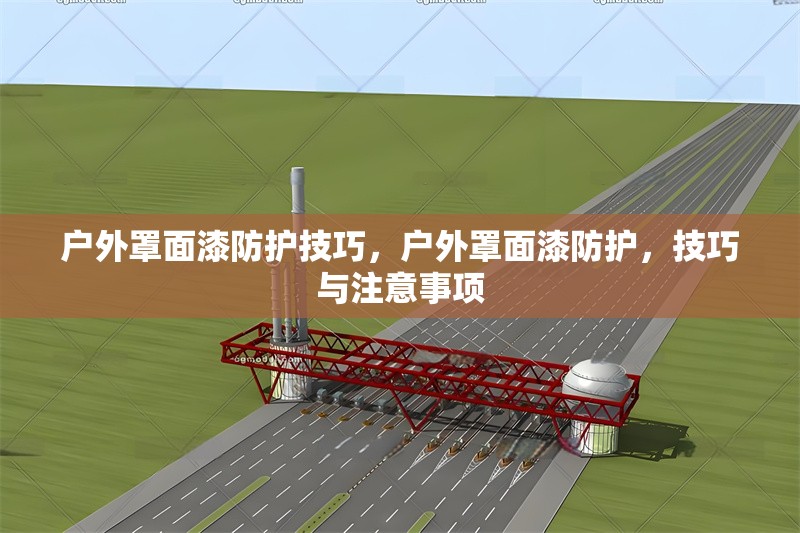 戶外罩面漆防護技巧，戶外罩面漆防護，技巧與注意事項 行業(yè)新聞 第6張