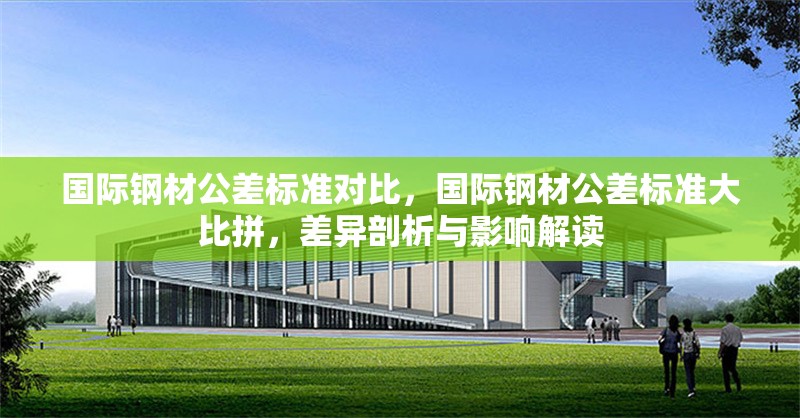 國(guó)際鋼材公差標(biāo)準(zhǔn)對(duì)比，國(guó)際鋼材公差標(biāo)準(zhǔn)大比拼，差異剖析與影響解讀 行業(yè)新聞 第1張