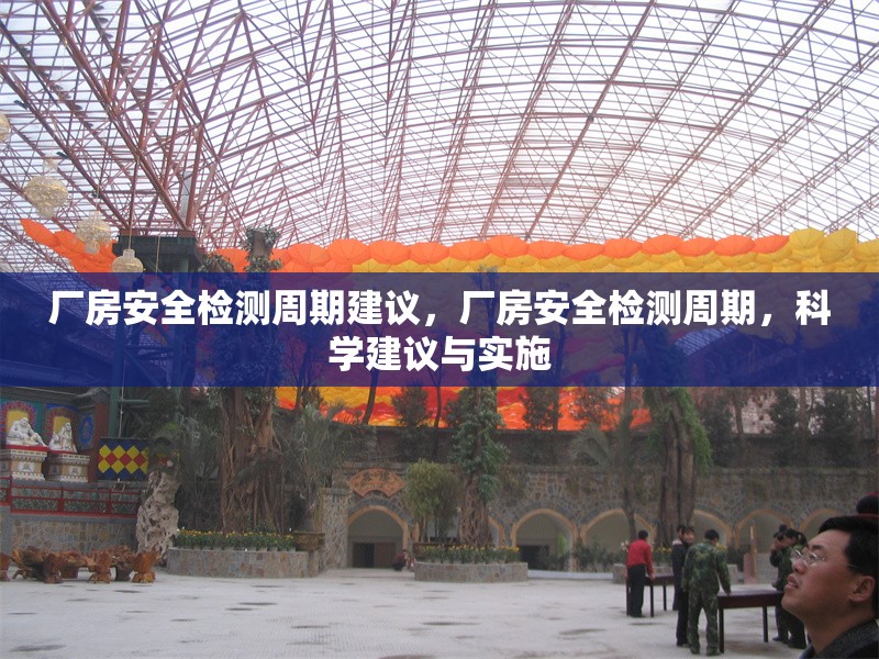 廠房安全檢測周期建議，廠房安全檢測周期，科學(xué)建議與實施