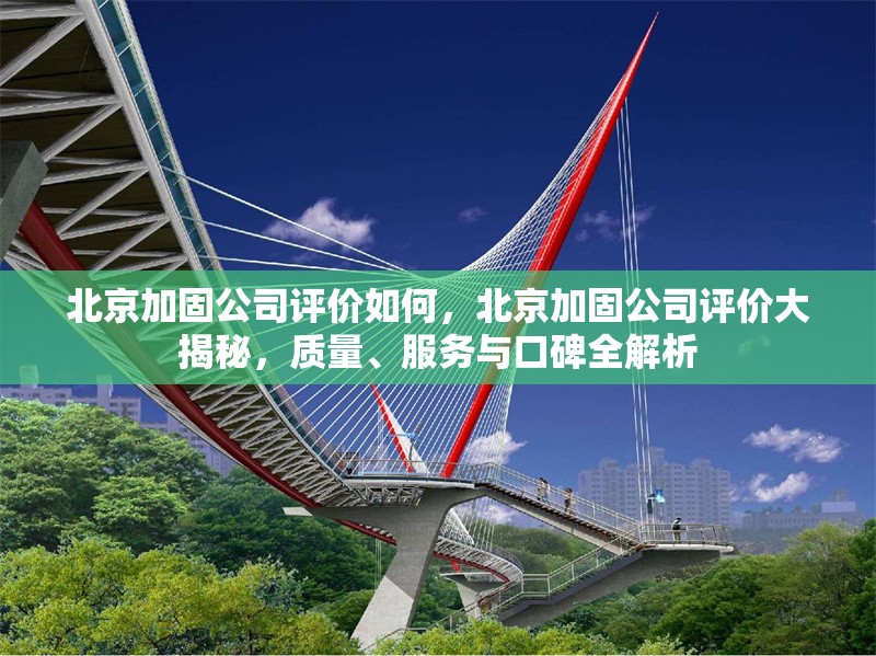 北京加固公司評價(jià)如何，北京加固公司評價(jià)大揭秘，質(zhì)量、服務(wù)與口碑全解析