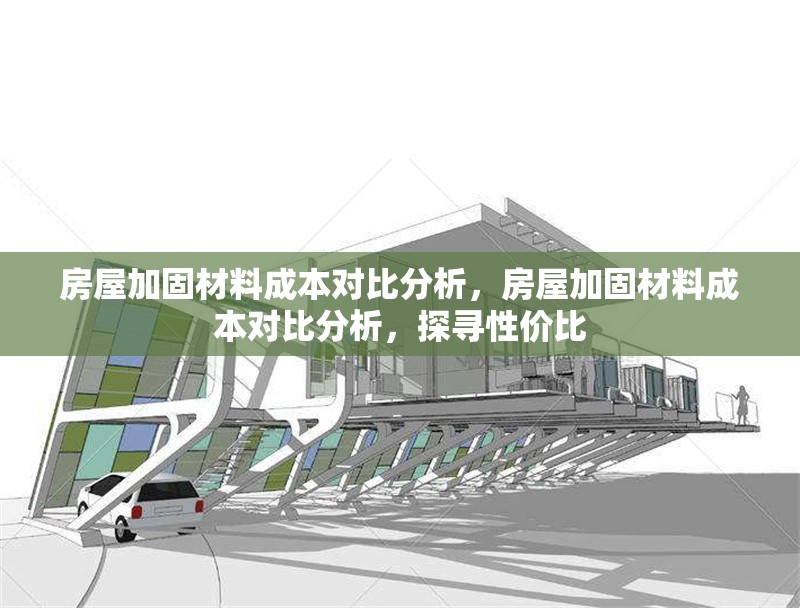 房屋加固材料成本對(duì)比分析，房屋加固材料成本對(duì)比分析，探尋性價(jià)比