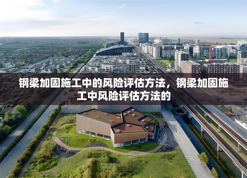 鋼梁加固施工中的風險評估方法，鋼梁加固施工中風險評估方法的