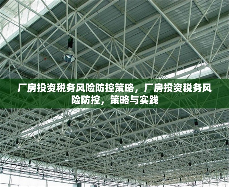 廠房投資稅務(wù)風(fēng)險(xiǎn)防控策略，廠房投資稅務(wù)風(fēng)險(xiǎn)防控，策略與實(shí)踐 行業(yè)新聞 第4張