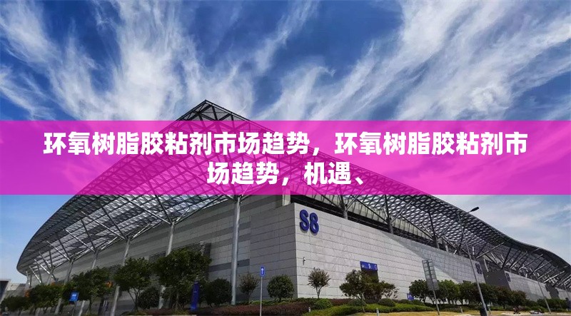 環(huán)氧樹脂膠粘劑市場趨勢，環(huán)氧樹脂膠粘劑市場趨勢，機(jī)遇、