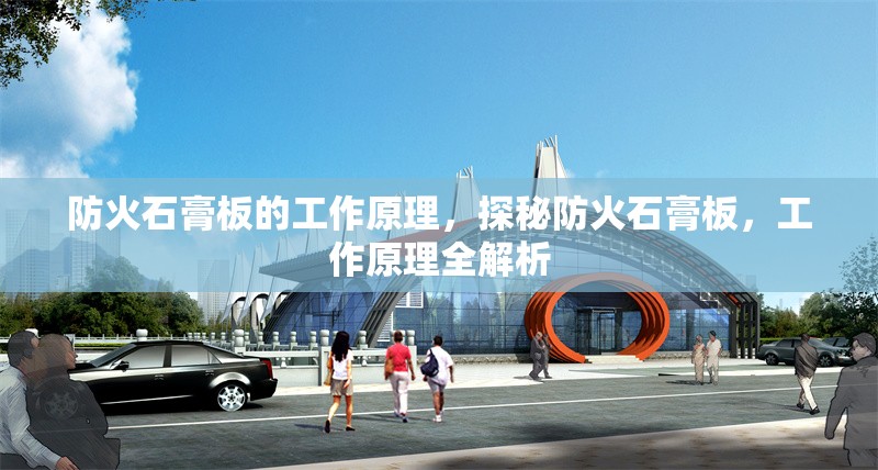 防火石膏板的工作原理，探秘防火石膏板，工作原理全解析