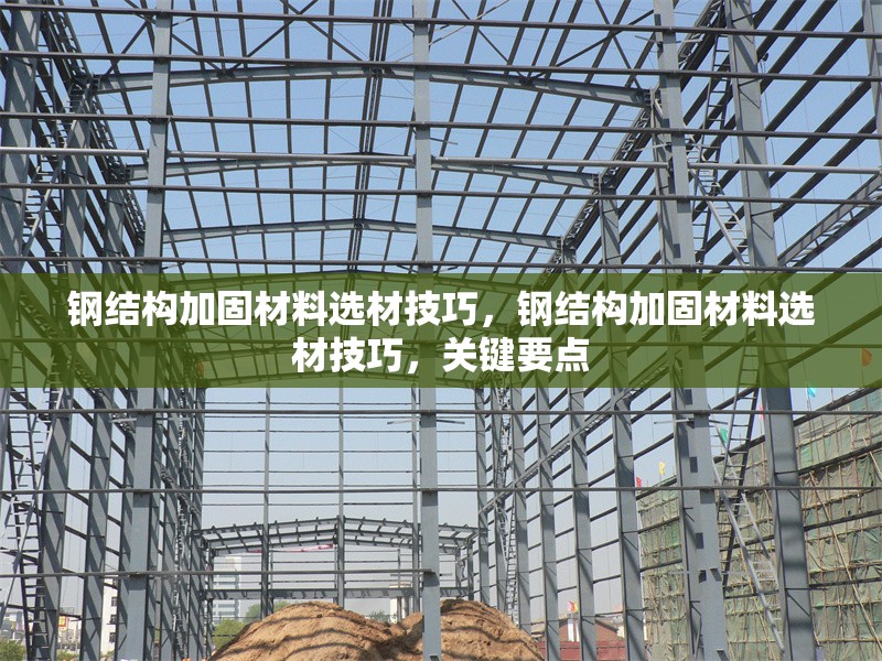鋼結(jié)構(gòu)加固材料選材技巧，鋼結(jié)構(gòu)加固材料選材技巧，關(guān)鍵要點