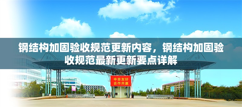 鋼結(jié)構(gòu)加固驗(yàn)收規(guī)范更新內(nèi)容，鋼結(jié)構(gòu)加固驗(yàn)收規(guī)范最新更新要點(diǎn)詳解