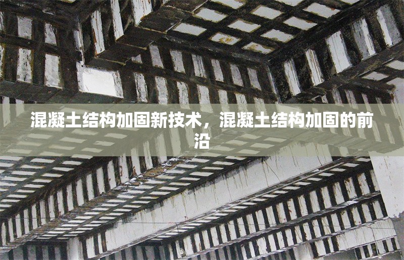 混凝土結(jié)構(gòu)加固新技術(shù)，混凝土結(jié)構(gòu)加固的前沿