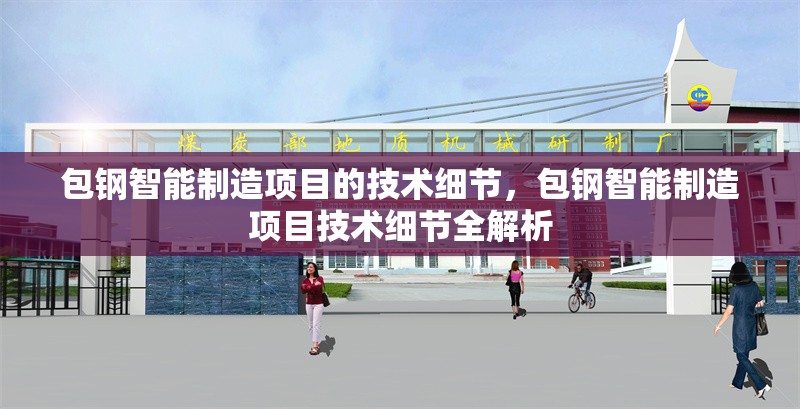 包鋼智能制造項(xiàng)目的技術(shù)細(xì)節(jié)，包鋼智能制造項(xiàng)目技術(shù)細(xì)節(jié)全解析