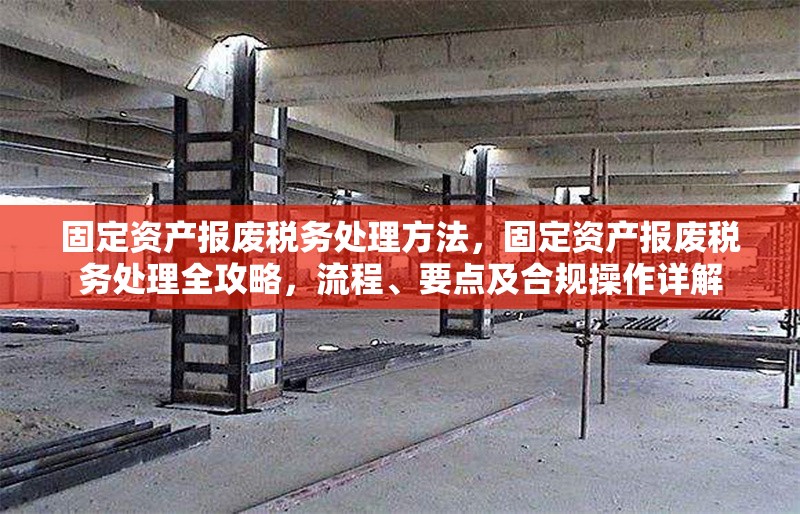 固定資產報廢稅務處理方法，固定資產報廢稅務處理全攻略，流程、要點及合規(guī)操作詳解 行業(yè)新聞 第6張