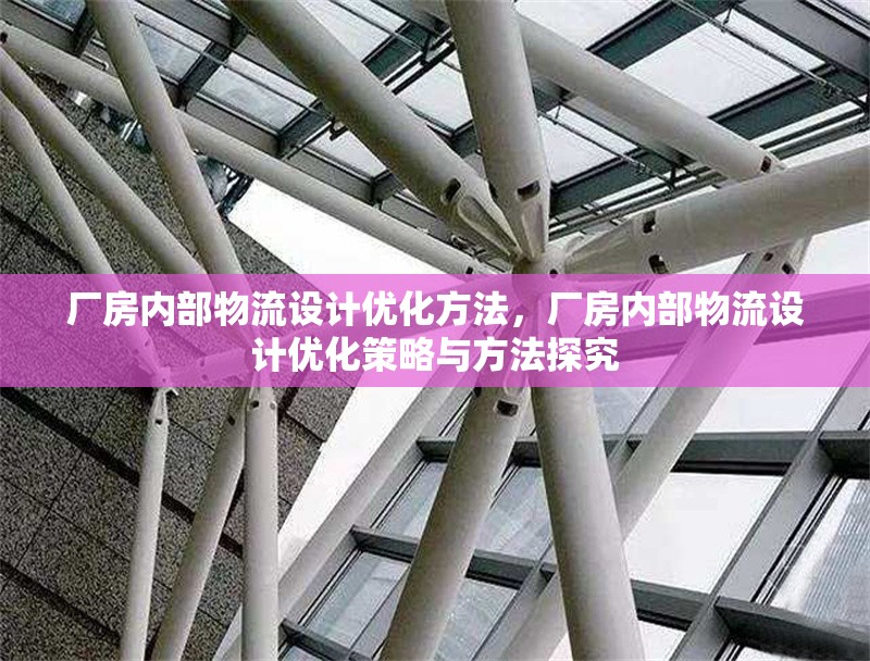 廠房?jī)?nèi)部物流設(shè)計(jì)優(yōu)化方法，廠房?jī)?nèi)部物流設(shè)計(jì)優(yōu)化策略與方法探究 行業(yè)新聞 第1張