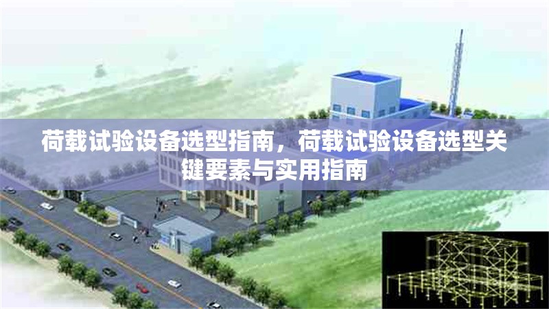 荷載試驗設(shè)備選型指南，荷載試驗設(shè)備選型關(guān)鍵要素與實用指南