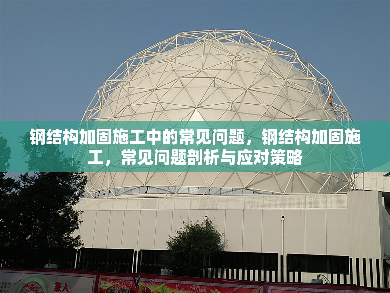 鋼結(jié)構(gòu)加固施工中的常見問題，鋼結(jié)構(gòu)加固施工，常見問題剖析與應(yīng)對(duì)策略 行業(yè)新聞 第6張