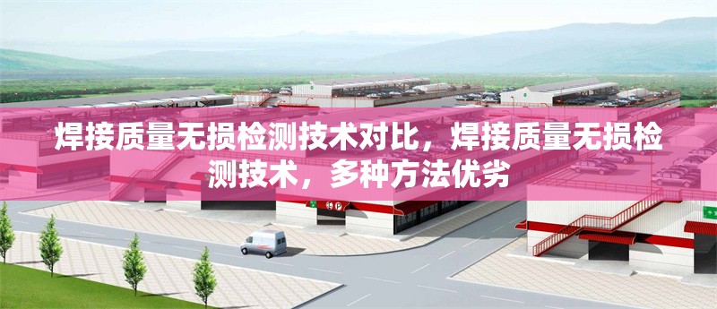 焊接質(zhì)量無(wú)損檢測(cè)技術(shù)對(duì)比，焊接質(zhì)量無(wú)損檢測(cè)技術(shù)，多種方法優(yōu)劣