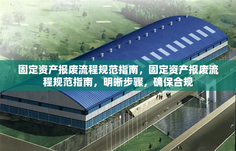 固定資產(chǎn)報(bào)廢流程規(guī)范指南，固定資產(chǎn)報(bào)廢流程規(guī)范指南，明晰步驟，確保合規(guī)