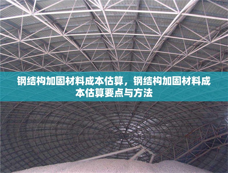 鋼結(jié)構加固材料成本估算，鋼結(jié)構加固材料成本估算要點與方法 行業(yè)新聞 第6張