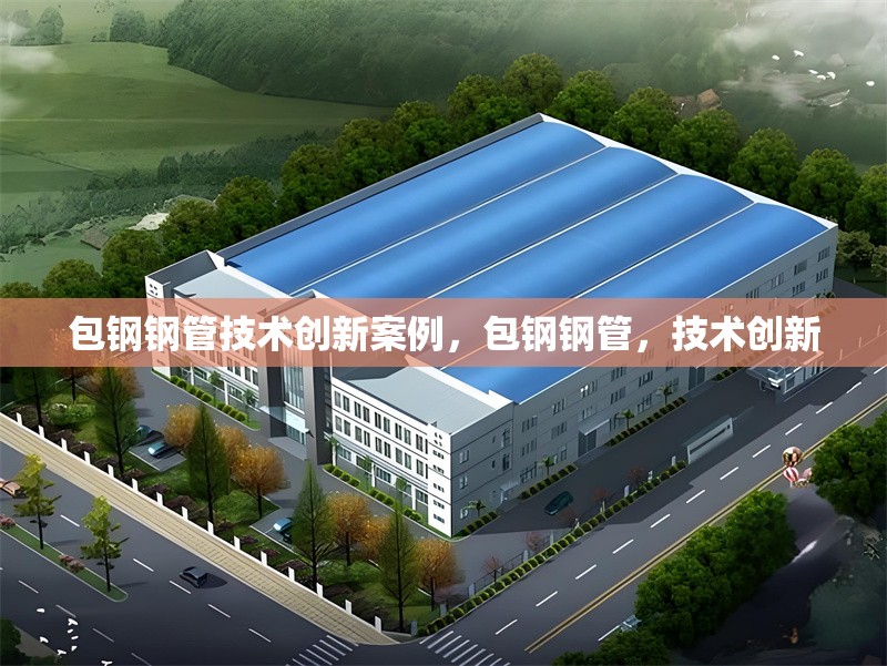 包鋼鋼管技術(shù)創(chuàng)新案例，包鋼鋼管，技術(shù)創(chuàng)新 行業(yè)新聞