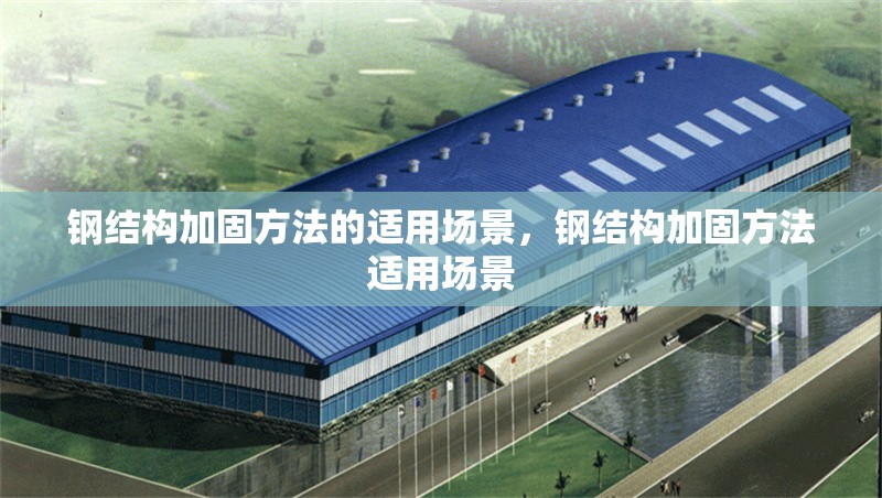 鋼結構加固方法的適用場景，鋼結構加固方法適用場景